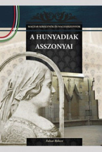 A Hunyadiak asszonyai - A Magyar királynék és nagyasszonyok 9. kötete termékhez kapcsolódó kép