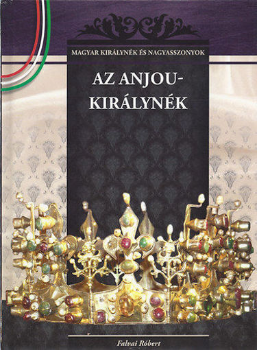 Az Anjou-királynék - A Magyar királynék és nagyasszonyok 5. kötete termékhez kapcsolódó kép