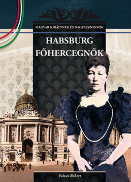 Habsburg főhercegnők - MAGYAR KIRÁLYNÉK ÉS NAGYASSZONYOK 23. termékhez kapcsolódó kép