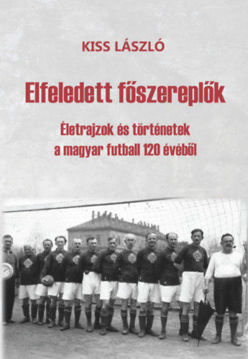 Elfeledett főszereplők - Életrajzok és történetek a magyar futball 120 évéből termékhez kapcsolódó kép
