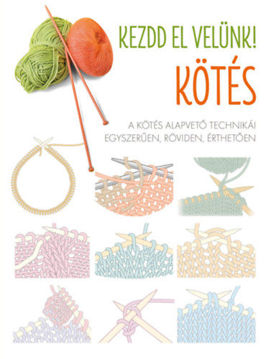 Kezdd el velünk! - Kötés - A kötés alapvető technikái egyszerűen, röviden, érthetően termékhez kapcsolódó kép