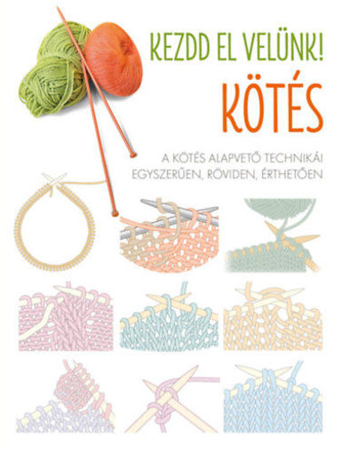 Kezdd el velünk! - Kötés - A kötés alapvető technikái egyszerűen, röviden, érthetően termékhez kapcsolódó kép