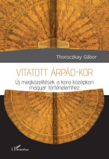 Vitatott Árpád-kor - Új megközelítések a kora középkori magyar történelemhez termékhez kapcsolódó kép