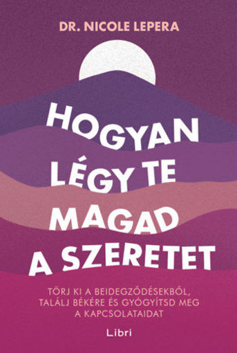 Hogyan légy te magad a szeretet - Törj ki a beidegződésekből, találj békére és gyógyítsd meg a kapcsolataidat termékhez kapcsolódó kép