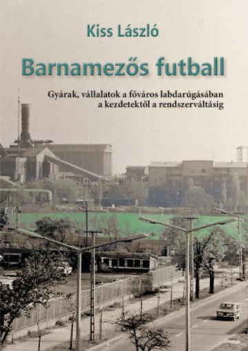 Barnamezős futball - Gyárak, vállalatok a főváros labdarúgásában a kezdetektől a rendszerváltásig termékhez kapcsolódó kép