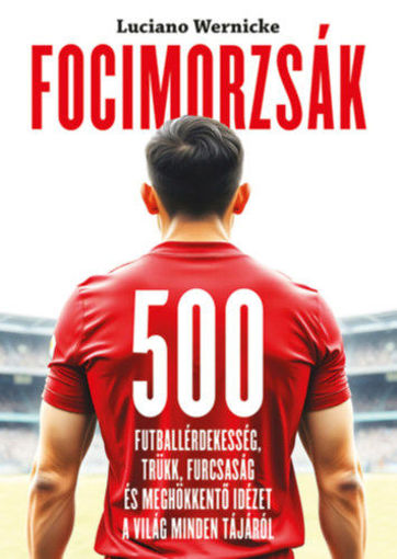 Focimorzsák - 500 futballérdekesség, trükk, furcsaság és meghökkentő idézet a világ minden tájáról termékhez kapcsolódó kép