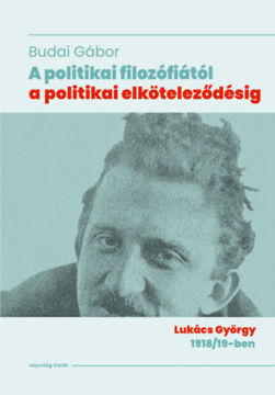 A politikai filozófiától a politikai elköteleződésig - Lukács György 1918/19-ben termékhez kapcsolódó kép