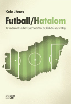 Futball/Hatalom - Tíz mérkőzés a WM-formációtól az Orbán-korszakig termékhez kapcsolódó kép