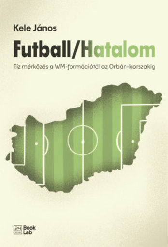 Futball/Hatalom - Tíz mérkőzés a WM-formációtól az Orbán-korszakig termékhez kapcsolódó kép