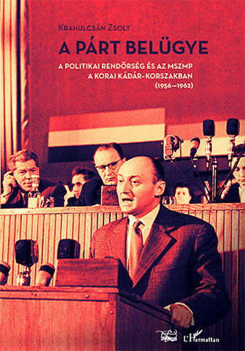 A Párt belügye - A politikai rendőrség és az MSZMP a korai Kádár-korszakban (1956-1962) termékhez kapcsolódó kép