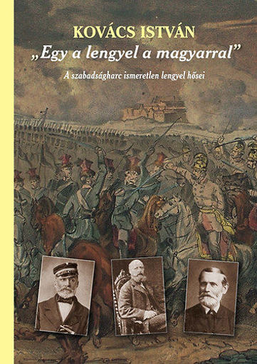 "Egy a lengyel a magyarral" - A szabadságharc ismeretlen lengyel hősei (Harmadik, javított kiadás) termékhez kapcsolódó kép