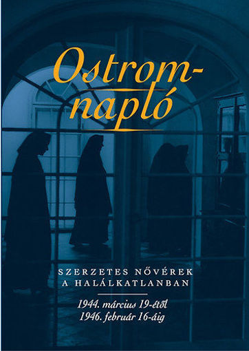 Ostromnapló - Szerzetes nővérek a halálkatlanban 1944. március 19-étől 1946. február 16-áig - Szerzetes nővérek a halálkatlanban 1944. március 19-étől 1946. február 16-áig termékhez kapcsolódó kép