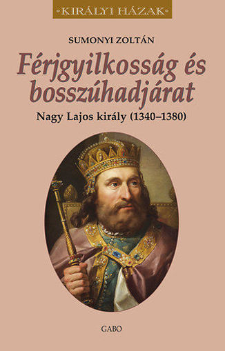 Férjgyilkosság és bosszúhadjárat. Nagy Lajos király (1342-1382) termékhez kapcsolódó kép