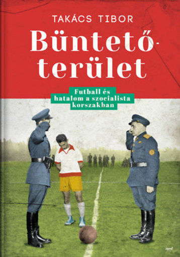 Büntetőterület - Futball és hatalom a szocialista korszakban termékhez kapcsolódó kép