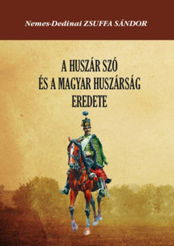A huszár szó és a magyar huszárság eredete - Hajdani hadszervezeti rendszerünk stb. megvilágításában termékhez kapcsolódó kép