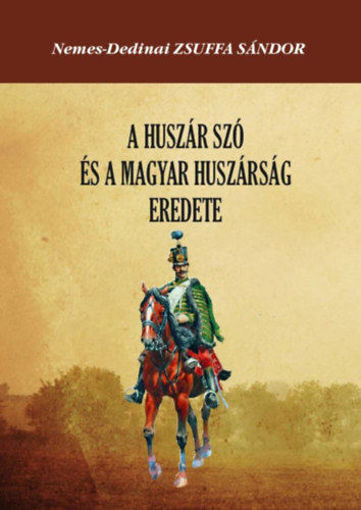 A huszár szó és a magyar huszárság eredete - Hajdani hadszervezeti rendszerünk stb. megvilágításában termékhez kapcsolódó kép