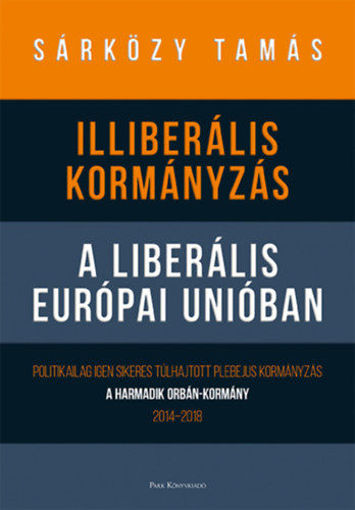 Illiberális kormányzás a liberális Európai Unióban - Politikailag igen sikeres túlhajtott plebejus kormányzás - A harmadik Orbán-kormány, 2014-2018 termékhez kapcsolódó kép