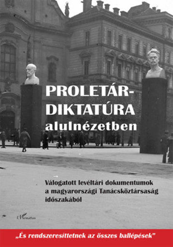 Proletárdiktatúra alulnézetben - Válogatott levéltári dokumentumok a Magyarországi Tanácsköztársaság időszakából termékhez kapcsolódó kép