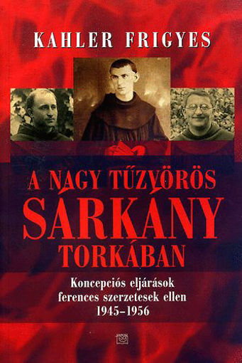 A nagy tűzvörös sárkány torkában - Koncepciós eljárások ferences szerzetesek ellen 1945-1956 termékhez kapcsolódó kép