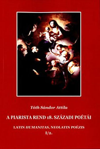 A piarista rend 18. századi poétái - Latin humanitas, neolatin poézis. Fejezetek a margyarországi neobarokk-klasszicizáló lírai költészet történetéből (17401820) , I/2 termékhez kapcsolódó kép