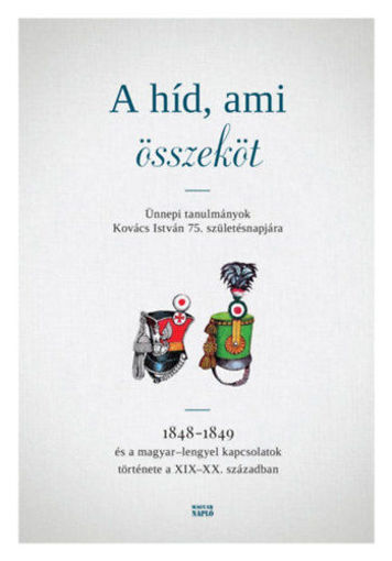 A híd, ami összeköt - Ünnepi tanulmányok Kovács István 75. születésnapjára - 1848-1849 és a magyar-lengyel kapcsolatok története a XIX-XX. században termékhez kapcsolódó kép