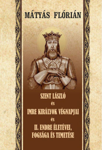 Szent László és Imre királyok végnapjai és II. Endre életévei, fogsága és temetése termékhez kapcsolódó kép