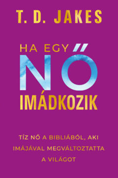 Ha egy nő imádkozik - Tíz nő a Bibliából, aki imájával megváltoztatta a világot termékhez kapcsolódó kép