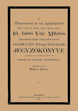A Tiszáninneni Ev. Ref. Egyházkerület 1894. julius hó 24-dik napján Sárospatakon id. báró Vay Miklós főgondnok halála alkalmából tartott rendkivűli közgyűlésének jegyzőkönyve a temetésen és gyászünnepen elmondott imával és alkalmi beszédekkel termékhez kapcsolódó kép