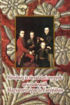 Műveltség és társadalmi szerepek: arisztokraták Magyarországon és Európában - Learning, Intellect and Social Roles: Aristocrats in Hungary and Europe termékhez kapcsolódó kép