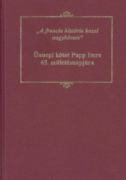 A francia história hazai nagykövete: ünnepi kötet Papp Imre 65. születésnapjára termékhez kapcsolódó kép