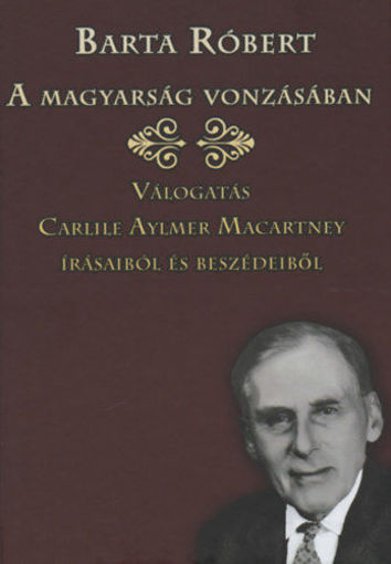 A magyarság vonzásában - Válogatás Carlile Aymaer Macartney írásaiból és beszédeiből termékhez kapcsolódó kép