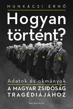 Hogyan történt? - Adatok és okmányok a magyar zsidóság tragédiájához termékhez kapcsolódó kép
