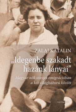 Idegenbe szakadt hazánk lányai - Magyar nők szovjet emigrációban a két világháború között termékhez kapcsolódó kép