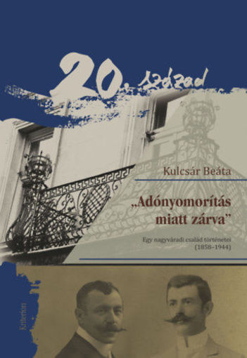"Adónyomotítás miatt zárva" - Egy nagyváradi család történetei (1858-1944) termékhez kapcsolódó kép