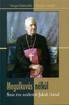 Megalkuvás nélkül - Száz éve született Jakab Antal termékhez kapcsolódó kép