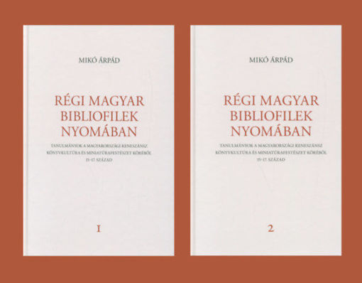 Régi magyar bibliofilek nyomában - Tanulmányok a magyarországi reneszánsz könyvkultúra és miniatúrafestészet köréből, 15-17. század termékhez kapcsolódó kép