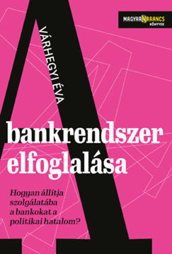 A bankrendszer elfoglalása - Hogyan állítja szolgálatába a bankokat a politikai hatalom termékhez kapcsolódó kép
