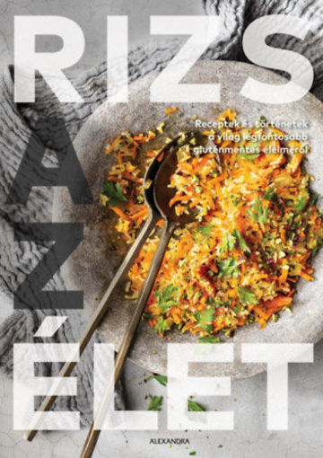 Rizs az élet - Receptek és történetek a világ legfontosabb gluténmentes élelméről termékhez kapcsolódó kép