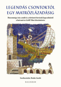Legendás csontoktól egy matrózlázadásig - Huszonnégy írás a múlt és a történeti források kapcsolatáról a hatvanéves Grüll Tibor köszöntésére termékhez kapcsolódó kép