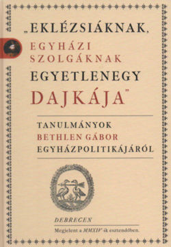 Eklézsiáknak, egyházi szolgálatnak egyetlenegy dajkája - Tanulmányok Bethlen Gábor Egyházpolitikájáról termékhez kapcsolódó kép