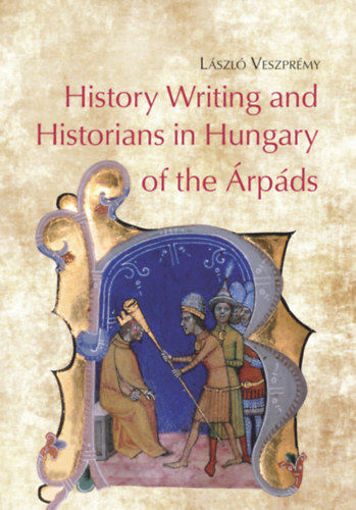 History Writing and Historians in Hungary of the Árpáds termékhez kapcsolódó kép