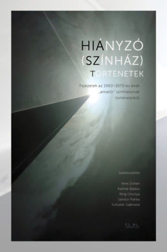 Hiányzó (színház)történetek - Fejezetek az 1960?1970-es évek amatőr színházainak a történeteiből termékhez kapcsolódó kép