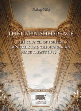 The Unfinished Peace - The Council of Foreign Ministers and the Hungarian Peace Treaty of 1947 termékhez kapcsolódó kép