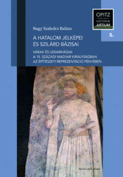 A hatalom jelképei és szilárd bázisai - Várak és udvarházak a 15. századi Magyar Királyságban az építészeti reprezentáció fényében termékhez kapcsolódó kép