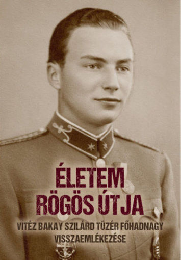 Életem rögös útja - vitéz Bakay Szilárd tüzér főhadnagy visszaemlékezése termékhez kapcsolódó kép