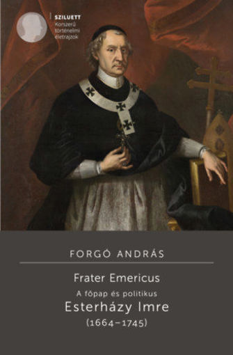 Frater Emericus - A főpap és politikus - Esterházy Imre (1664-1745) termékhez kapcsolódó kép