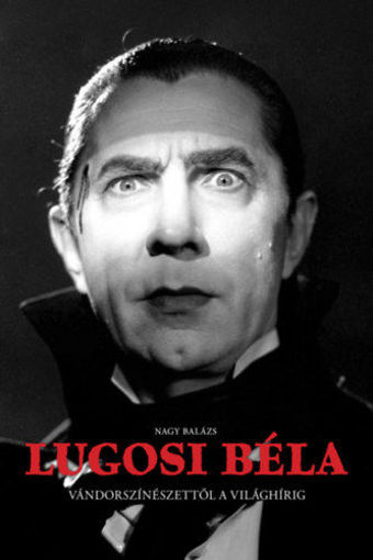 Lugosi Béla - Vándorszínészettől a világhírig termékhez kapcsolódó kép