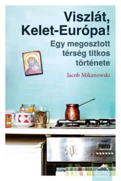 Viszlát, Kelet-Európa! - Egy megosztott térség titkos története termékhez kapcsolódó kép