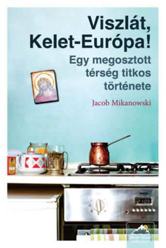 Viszlát, Kelet-Európa! - Egy megosztott térség titkos története termékhez kapcsolódó kép