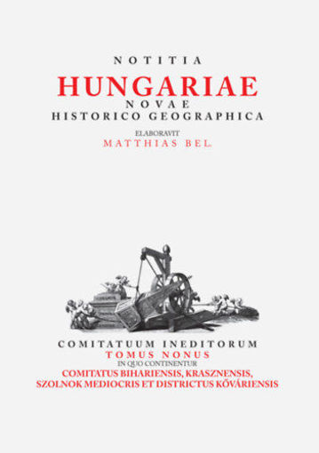 Notitia Hungariae novae historico geographica IX. - Comitatuum ineditorum tomus nonus, in quo continentur ... Comitatus Bihariensis, Krasznensis, Szolnok Mediocris et Districtus Kőváriensis termékhez kapcsolódó kép